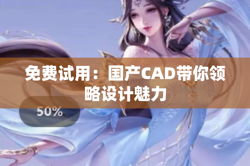 免费试用：国产CAD带你领略设计魅力
