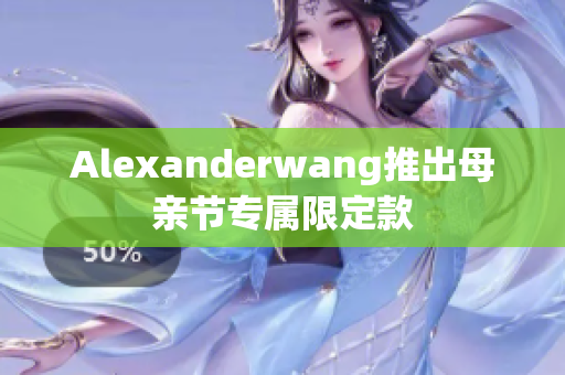 Alexanderwang推出母亲节专属限定款