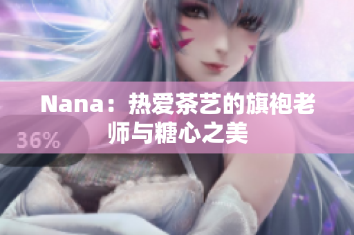 Nana：热爱茶艺的旗袍老师与糖心之美