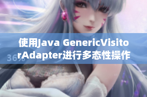 使用Java GenericVisitorAdapter进行多态性操作