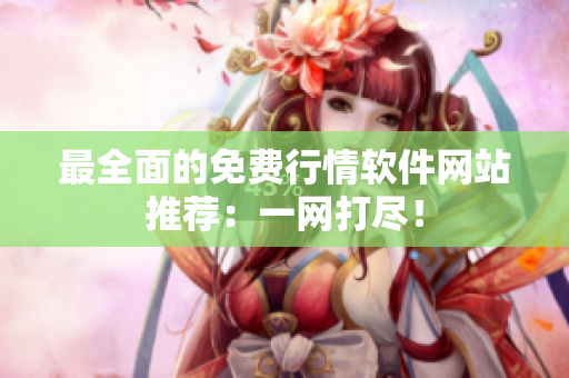 最全面的免费行情软件网站推荐：一网打尽！