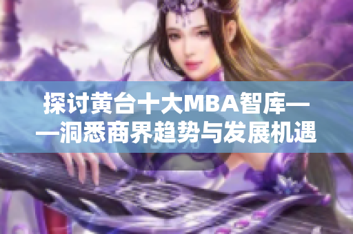 探讨黄台十大MBA智库——洞悉商界趋势与发展机遇
