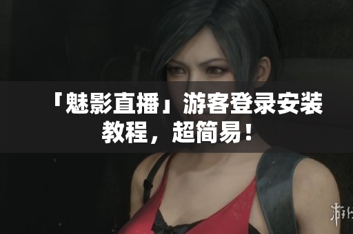 「魅影直播」游客登录安装教程，超简易！