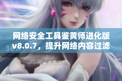 网络安全工具鉴黄师进化版v8.0.7，提升网络内容过滤能力