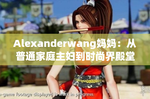 Alexanderwang妈妈：从普通家庭主妇到时尚界殿堂级名媛