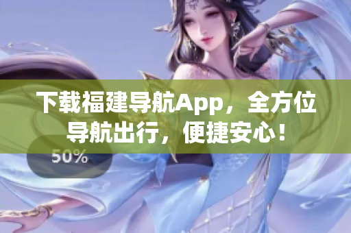 下载福建导航App，全方位导航出行，便捷安心！