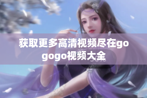 获取更多高清视频尽在gogogo视频大全