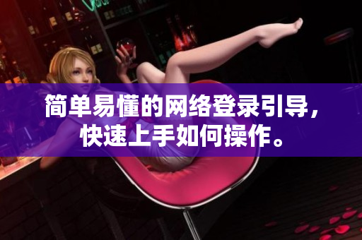 简单易懂的网络登录引导，快速上手如何操作。