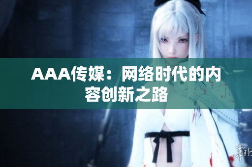AAA传媒：网络时代的内容创新之路