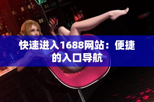 快速进入1688网站：便捷的入口导航