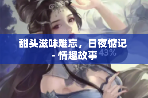 甜头滋味难忘，日夜惦记 - 情趣故事