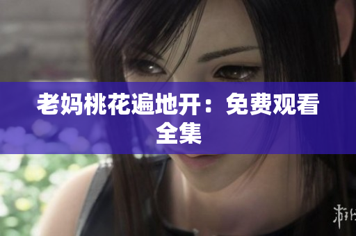老妈桃花遍地开：免费观看全集