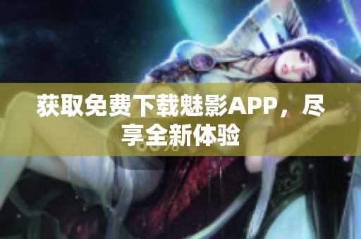 获取免费下载魅影APP，尽享全新体验
