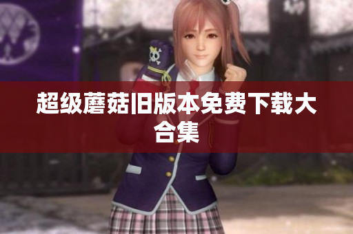 超级蘑菇旧版本免费下载大合集