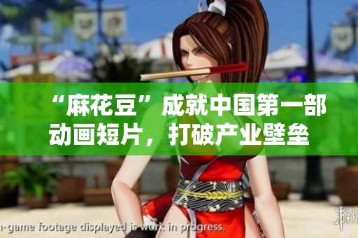 “麻花豆”成就中国第一部动画短片，打破产业壁垒