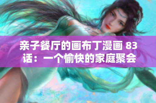 亲子餐厅的画布丁漫画 83 话：一个愉快的家庭聚会