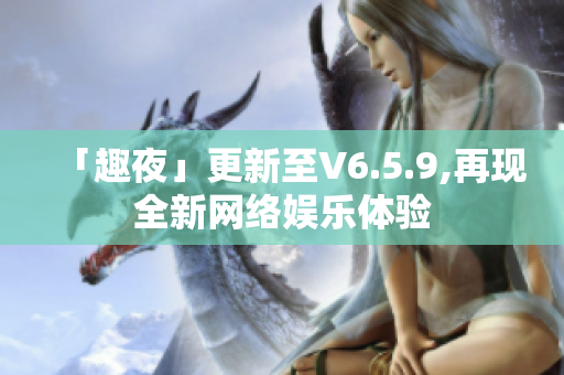 「趣夜」更新至V6.5.9,再现全新网络娱乐体验