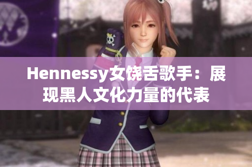 Hennessy女饶舌歌手：展现黑人文化力量的代表