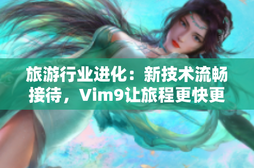 旅游行业进化：新技术流畅接待，Vim9让旅程更快更好！