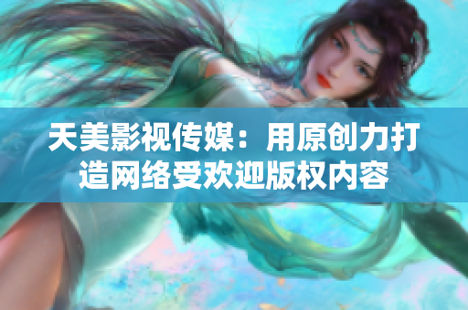 天美影视传媒：用原创力打造网络受欢迎版权内容