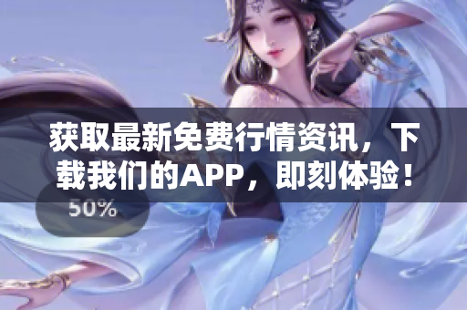 获取最新免费行情资讯，下载我们的APP，即刻体验！