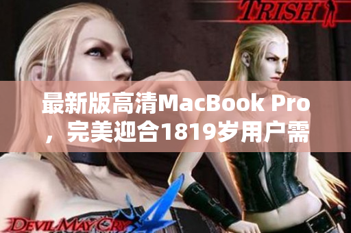最新版高清MacBook Pro，完美迎合1819岁用户需求