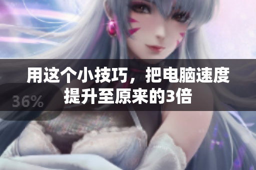 用这个小技巧，把电脑速度提升至原来的3倍