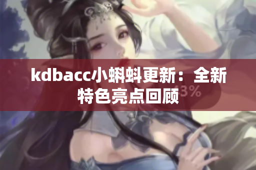 kdbacc小蝌蚪更新：全新特色亮点回顾