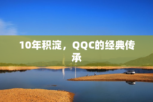 10年积淀，QQC的经典传承