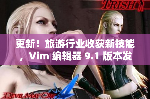 更新！旅游行业收获新技能，Vim 编辑器 9.1 版本发布