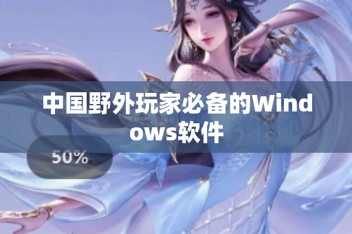 中国野外玩家必备的Windows软件