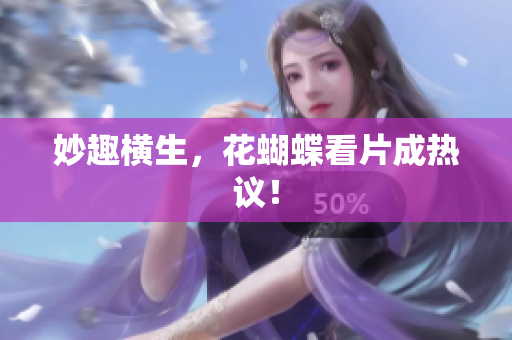 妙趣横生，花蝴蝶看片成热议！