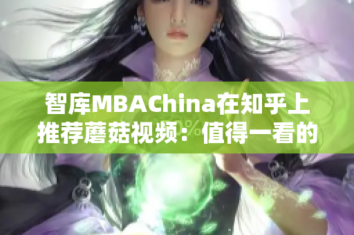 智库MBAChina在知乎上推荐蘑菇视频：值得一看的网络视听平台