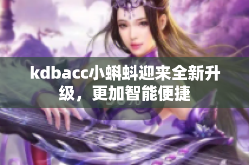 kdbacc小蝌蚪迎来全新升级，更加智能便捷