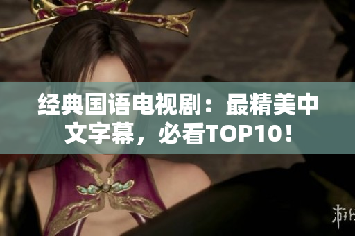 经典国语电视剧：最精美中文字幕，必看TOP10！