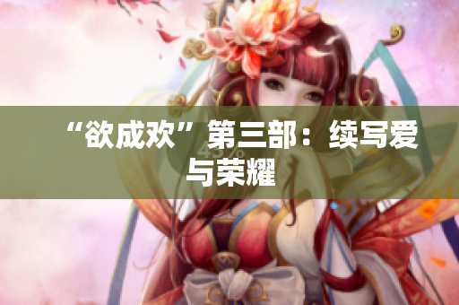 “欲成欢”第三部：续写爱与荣耀