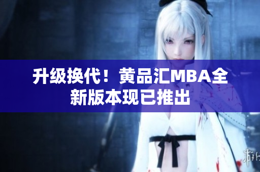 升级换代！黄品汇MBA全新版本现已推出
