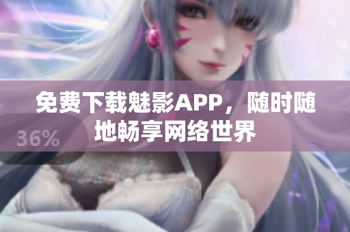 免费下载魅影APP，随时随地畅享网络世界