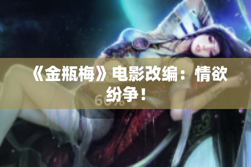 《金瓶梅》电影改编：情欲纷争！