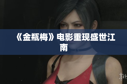 《金瓶梅》电影重现盛世江南