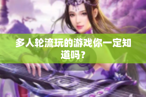 多人轮流玩的游戏你一定知道吗？