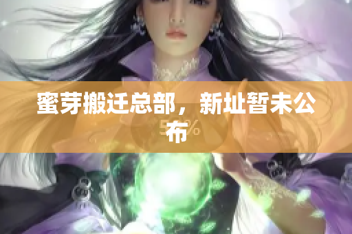 蜜芽搬迁总部，新址暂未公布