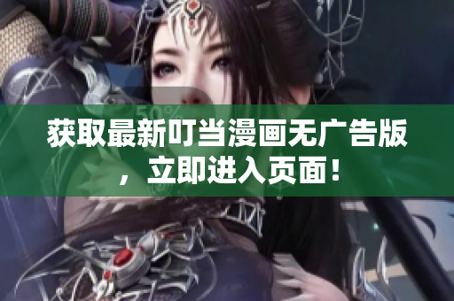 获取最新叮当漫画无广告版，立即进入页面！