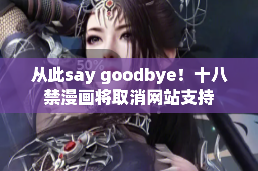 从此say goodbye！十八禁漫画将取消网站支持