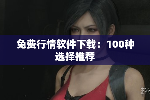 免费行情软件下载：100种选择推荐