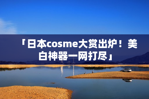 「日本cosme大赏出炉！美白神器一网打尽」