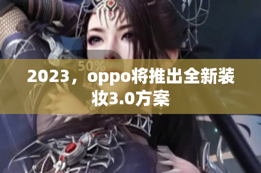 2023，oppo将推出全新装妆3.0方案