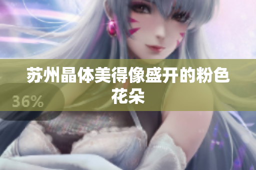 苏州晶体美得像盛开的粉色花朵