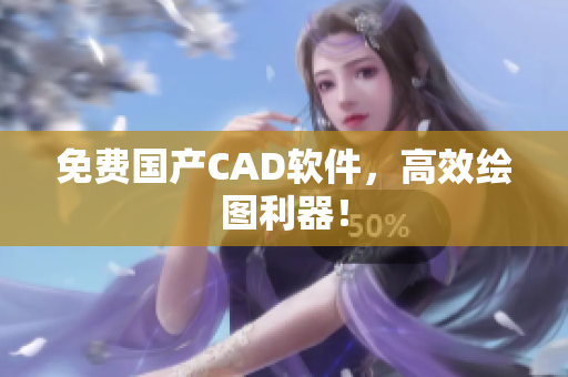免费国产CAD软件，高效绘图利器！