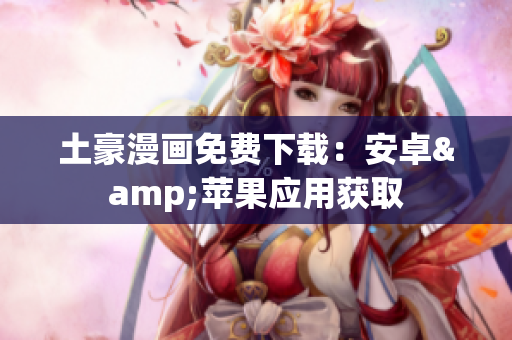土豪漫画免费下载：安卓&苹果应用获取